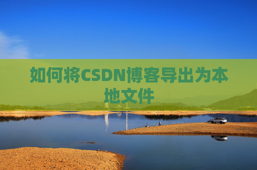 如何将CSDN博客导出为本地文件